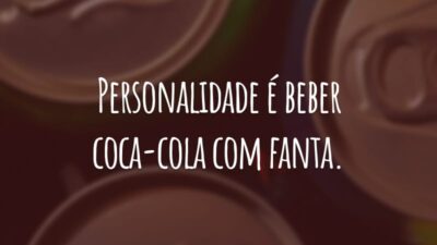 Personalidade é beber coca-cola com fanta.