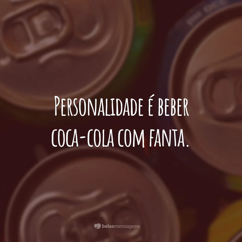 Personalidade é beber coca-cola com fanta.