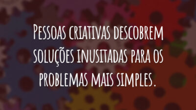 Pessoas criativas descobrem soluções inusitadas para os problemas mais simples.