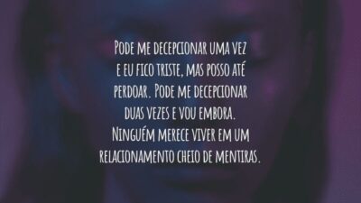 Pode me decepcionar uma vez e eu fico triste, mas posso até perdoar. Pode me decepcionar duas vezes e vou embora. Ninguém merece viver em um relacionamento cheio de mentiras.