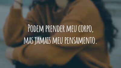 Podem prender meu corpo, mas jamais meu pensamento.