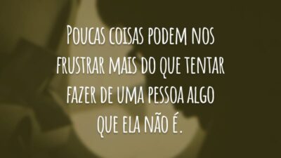Poucas coisas podem nos frustrar mais do que tentar fazer de uma pessoa algo que ela não é.