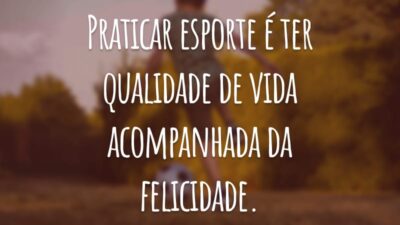 Praticar esporte é ter qualidade de vida acompanhada da felicidade.