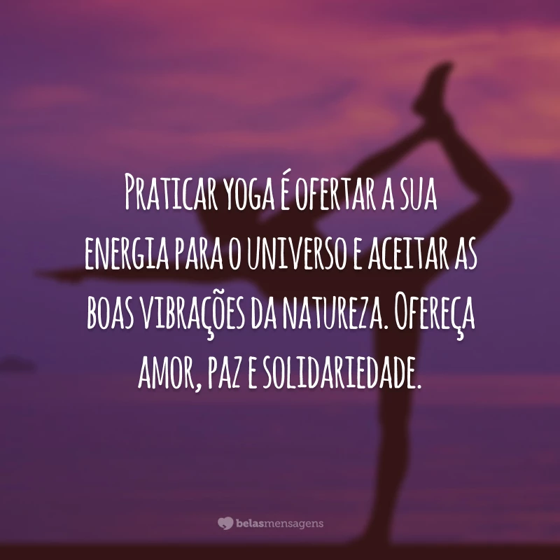 Praticar yoga é ofertar a sua energia para o universo e aceitar as boas vibrações da natureza. Ofereça amor, paz e solidariedade.