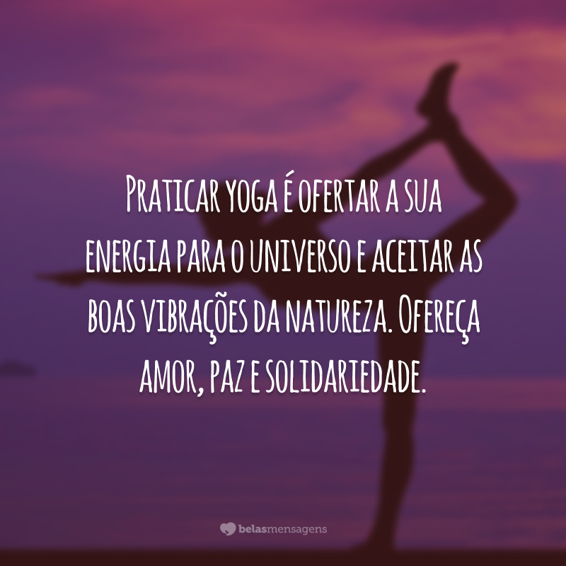 Praticar yoga é ofertar a sua energia para o universo e aceitar as boas vibrações da natureza. Ofereça amor, paz e solidariedade.