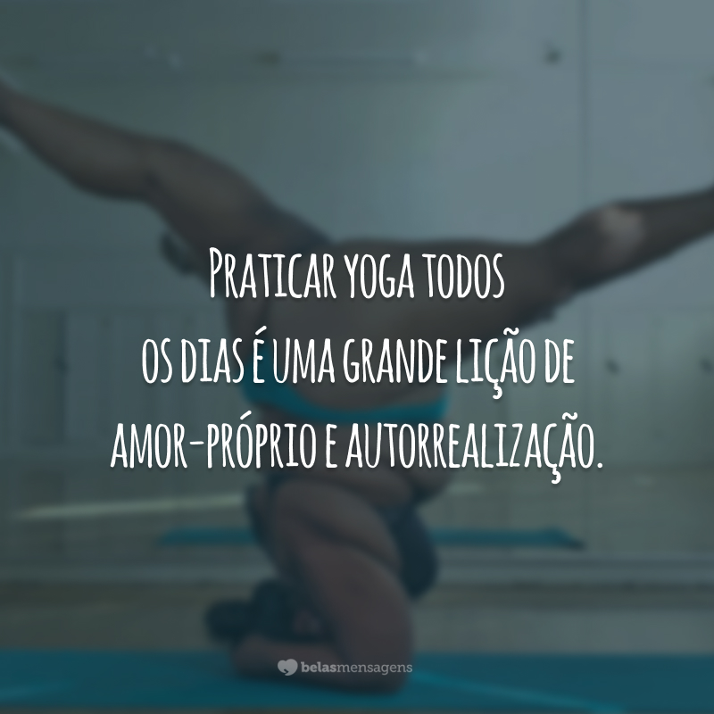 Praticar yoga todos os dias é uma grande lição de amor-próprio e autorrealização.