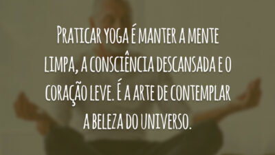 Praticar yoga é manter a mente limpa, a consciência descansada e o coração leve. É a arte de contemplar a beleza do universo.
