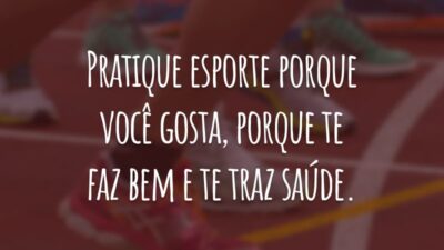 Pratique esporte porque você gosta, porque te faz bem e te traz saúde.