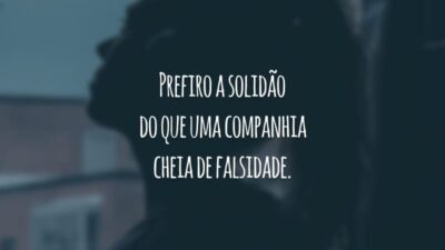 Prefiro a solidão do que uma companhia cheia de falsidade.