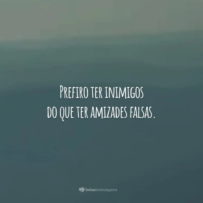 Prefiro ter inimigos do que ter amizades falsas. Se não for para ser verdadeiro, por favor, nem entre na minha vida.