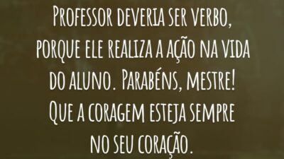 Professor deveria ser verbo, porque ele realiza a ação na vida do aluno. Parabéns, mestre! Que a coragem esteja sempre no seu coração.