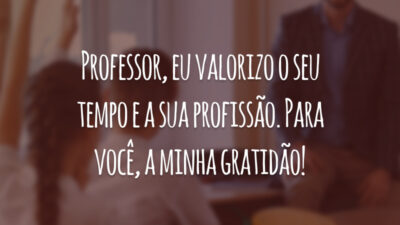 Professor, eu valorizo o seu tempo e a sua profissão. Para você, a minha gratidão!