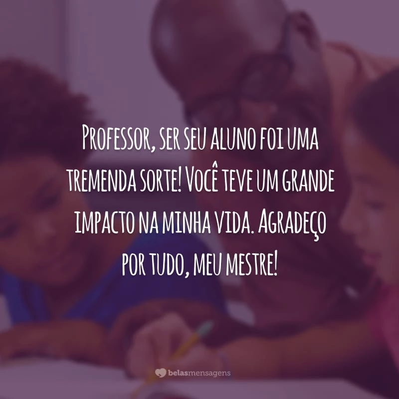 Professor, ser seu aluno foi uma tremenda sorte! Você teve um grande impacto na minha vida. Agradeço por tudo, meu mestre!