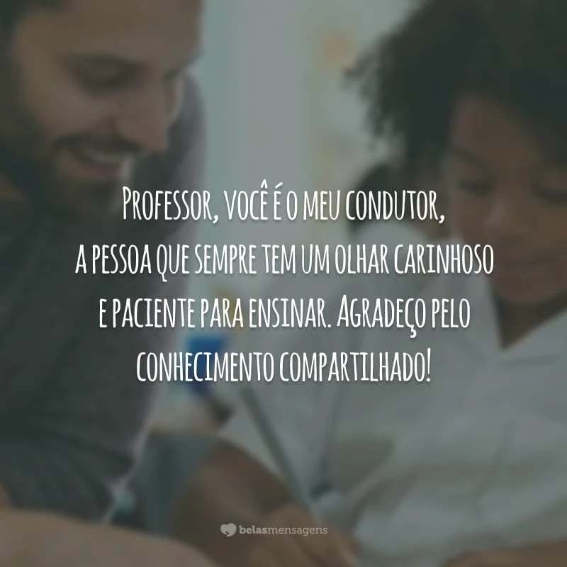 Professor, você é o meu condutor, a pessoa que sempre tem um olhar carinhoso e paciente para ensinar. Agradeço pelo conhecimento compartilhado!