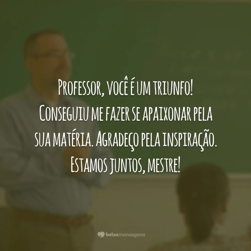 Professor, você é um triunfo! Conseguiu me fazer se apaixonar pela sua matéria. Agradeço pela inspiração. Estamos juntos, mestre!