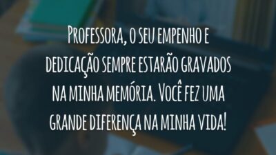 Professora, o seu empenho e dedicação sempre estarão gravados na minha memória. Você fez uma grande diferença na minha vida!