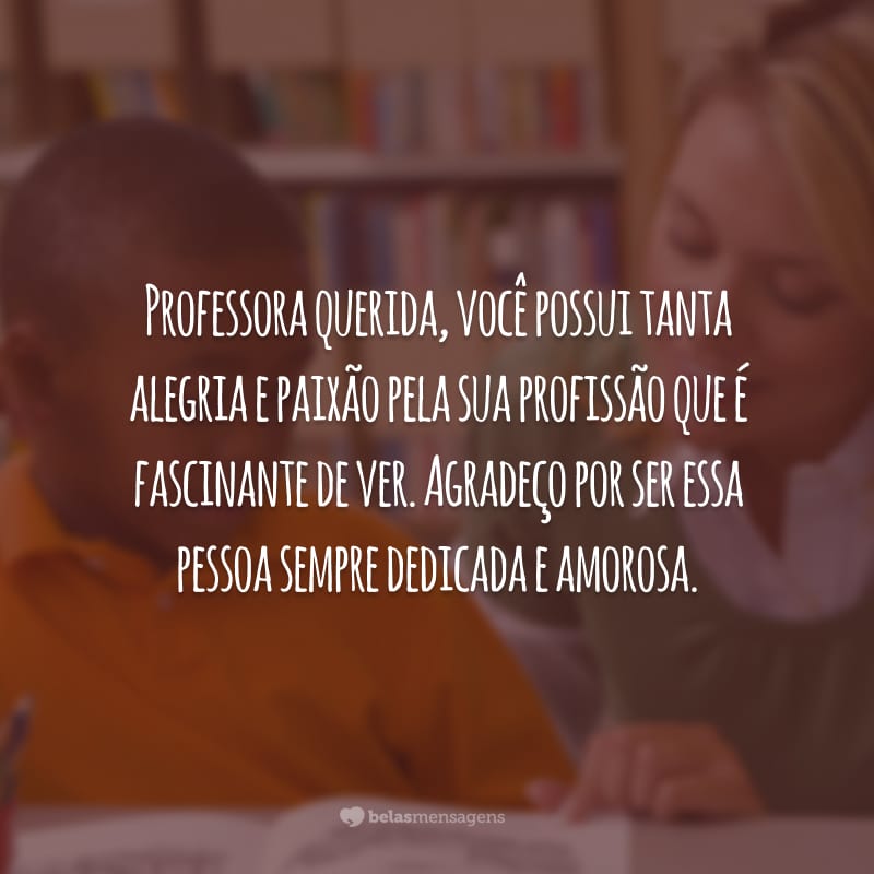 Professora querida, você possui tanta alegria e paixão pela sua profissão que é fascinante de ver. Agradeço por ser essa pessoa sempre dedicada e amorosa.