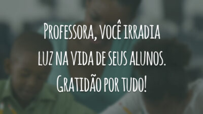 Professora, você irradia luz na vida de seus alunos. Gratidão por tudo!