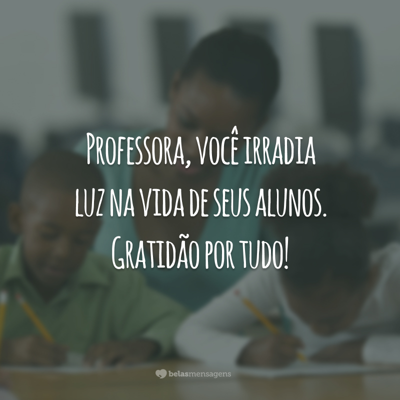 Professora, você irradia luz na vida de seus alunos. Gratidão por tudo!