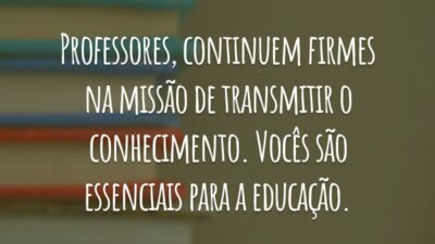 Professores, continuem firmes na missão de transmitir o conhecimento. Vocês são essenciais para a educação.