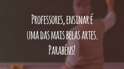 Professores, ensinar é uma das mais belas artes. Parabéns!