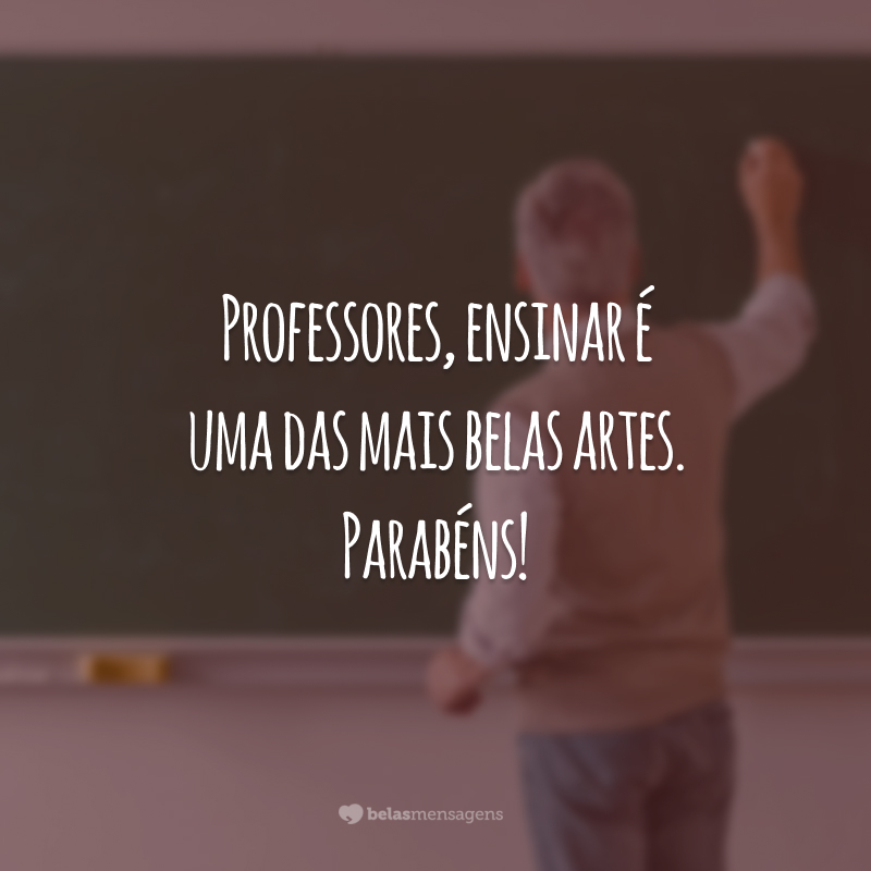 Professores, ensinar é uma das mais belas artes. Parabéns!