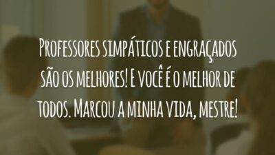 Professores simpáticos e engraçados são os melhores! E você é o melhor de todos. Marcou a minha vida, mestre!