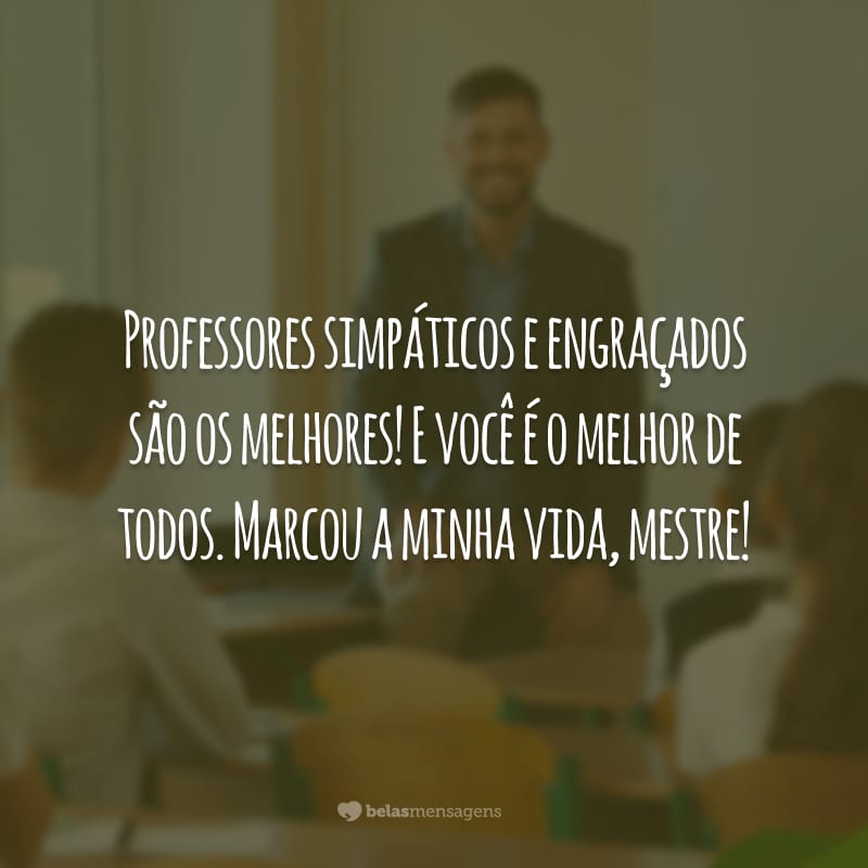 Professores simpáticos e engraçados são os melhores! E você é o melhor de todos. Marcou a minha vida, mestre!