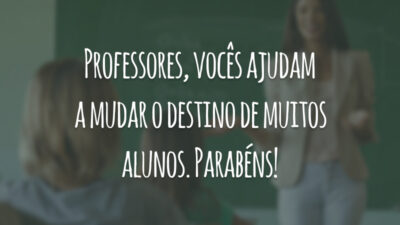 Professores, vocês ajudam a mudar o destino de muitos alunos. Parabéns!