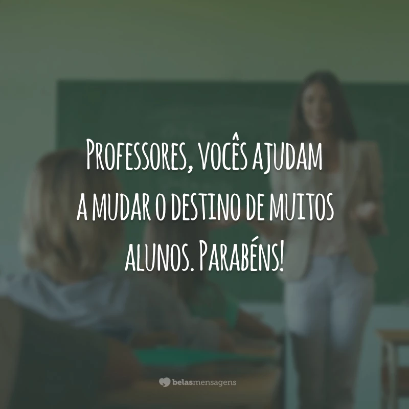 Professores, vocês ajudam a mudar o destino de muitos alunos. Parabéns!