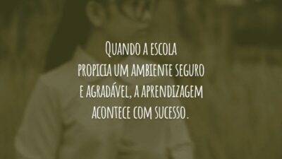 Quando a escola propicia um ambiente seguro e agradável, a aprendizagem acontece com sucesso.