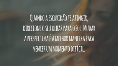 Quando a escuridão te atingir, direcione o seu olhar para o sol. Mudar a perspectiva é a melhor maneira para vencer um momento difícil.