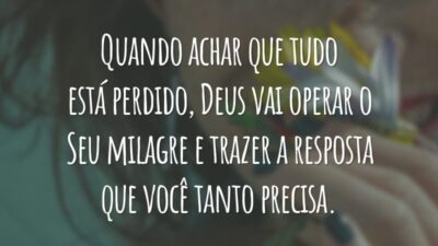 Quando achar que tudo está perdido, Deus vai operar o Seu milagre e trazer a resposta que você tanto precisa.