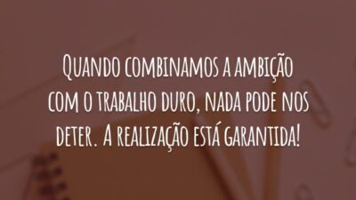 Quando combinamos a ambição com o trabalho duro, nada pode nos deter. A realização está garantida!