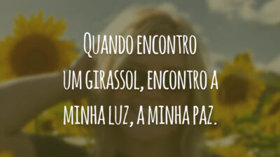 Quando encontro um girassol, encontro a minha luz, a minha paz.