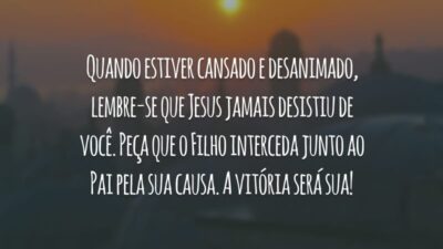 Quando estiver cansado e desanimado, lembre-se que Jesus jamais desistiu de você. Peça que o Filho interceda junto ao Pai pela sua causa. A vitória será sua!