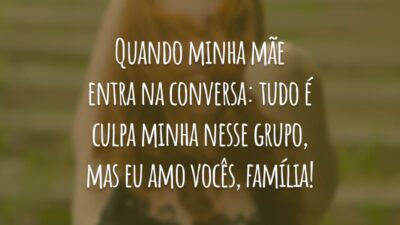 Quando minha mãe entra na conversa: tudo é culpa minha nesse grupo, mas eu amo vocês, família!