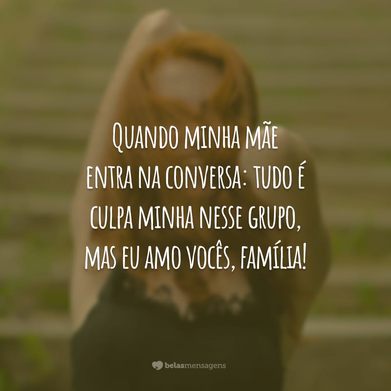 Quando minha mãe entra na conversa: tudo é culpa minha nesse grupo, mas eu amo vocês, família!