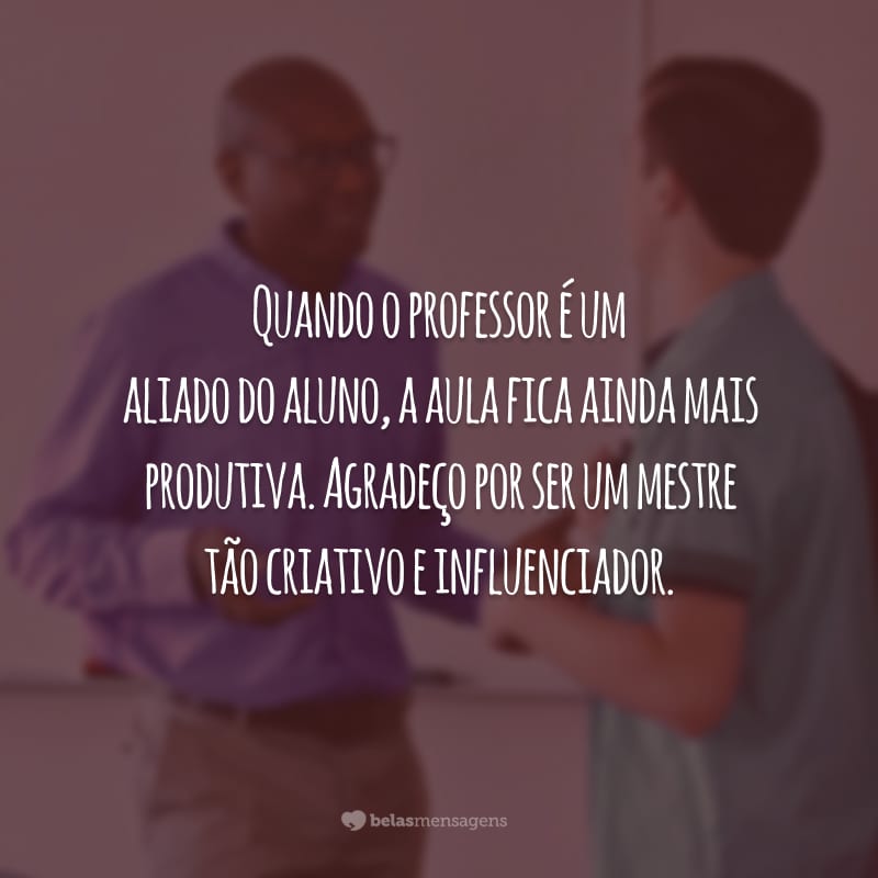 Quando o professor é um aliado do aluno, a aula fica ainda mais produtiva. Agradeço por ser um mestre tão criativo e influenciador.