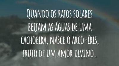 Quando os raios solares beijam as águas de uma cachoeira, nasce o arco-íris, fruto de um amor divino.