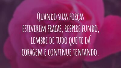 Quando suas forças estiverem fracas, respire fundo, lembre de tudo que te dá coragem e continue tentando.