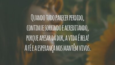 Quando tudo parecer perdido, continue sorrindo e acreditando, porque apesar da dor, a vida é bela! A fé e a esperança nos mantêm vivos.