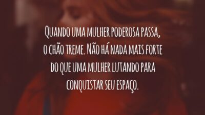 Quando uma mulher poderosa passa, o chão treme. Não há nada mais forte do que uma mulher lutando para conquistar seu espaço.