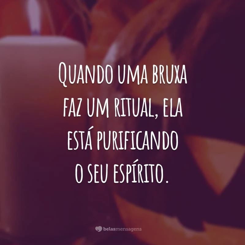 Quando uma bruxa faz um ritual, ela está purificando o seu espírito.