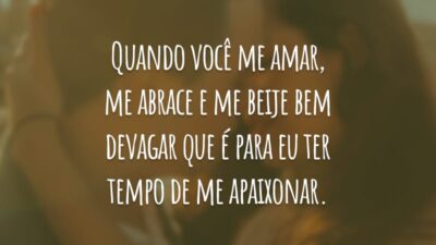 Quando você me amar, me abrace e me beije bem devagar que é para eu ter tempo de me apaixonar.