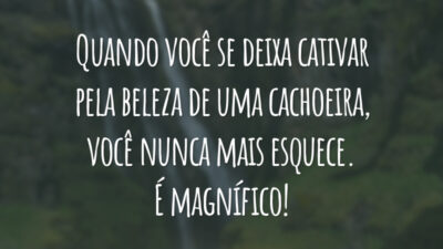 Quando você se deixa cativar pela beleza de uma cachoeira, você nunca mais esquece. É magnífico!