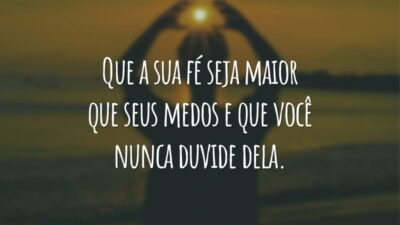 Que a sua fé seja maior que seus medos e que você nunca duvide dela.