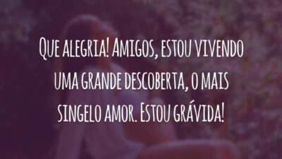 Que alegria! Amigos, estou vivendo uma grande descoberta, o mais singelo amor. Estou grávida!