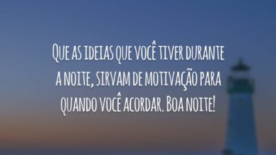 Que as ideias que você tiver durante a noite, sirvam de motivação para quando você acordar. Boa noite!