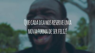 Que cada dia nos reserve uma nova forma de ser feliz!